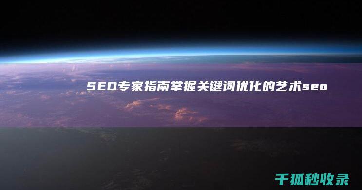 SEO专家指南：掌握关键词优化的艺术 (seo专家是什么意思)
