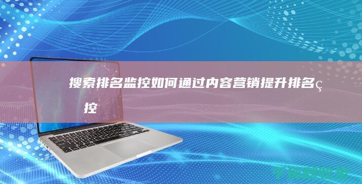 搜索排名监控：如何通过内容营销提升排名 (监控搜索工具)