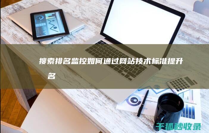搜索排名监控：如何通过网站技术标准提升排名 (监控搜索工具)